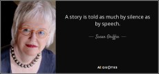A story is told as much by silence as by speech. Susan Griffin
